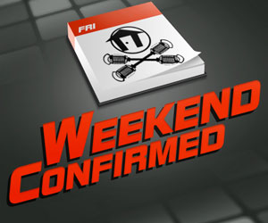 WEEKEND CONFIRMED